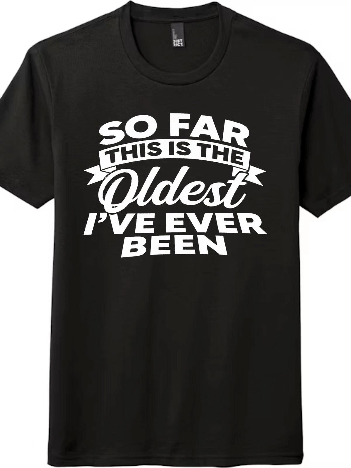 Sarcastic Oldest I ve Ever Been Aging Humor T-Shirt, Birthday Gift Tee XS