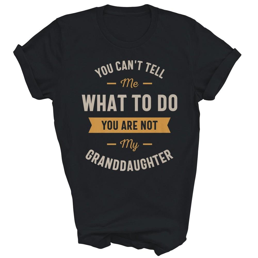 

You Can t Tell Me What To Do You Are Not My Granddaughter Unisex Shirt Gift 4XL