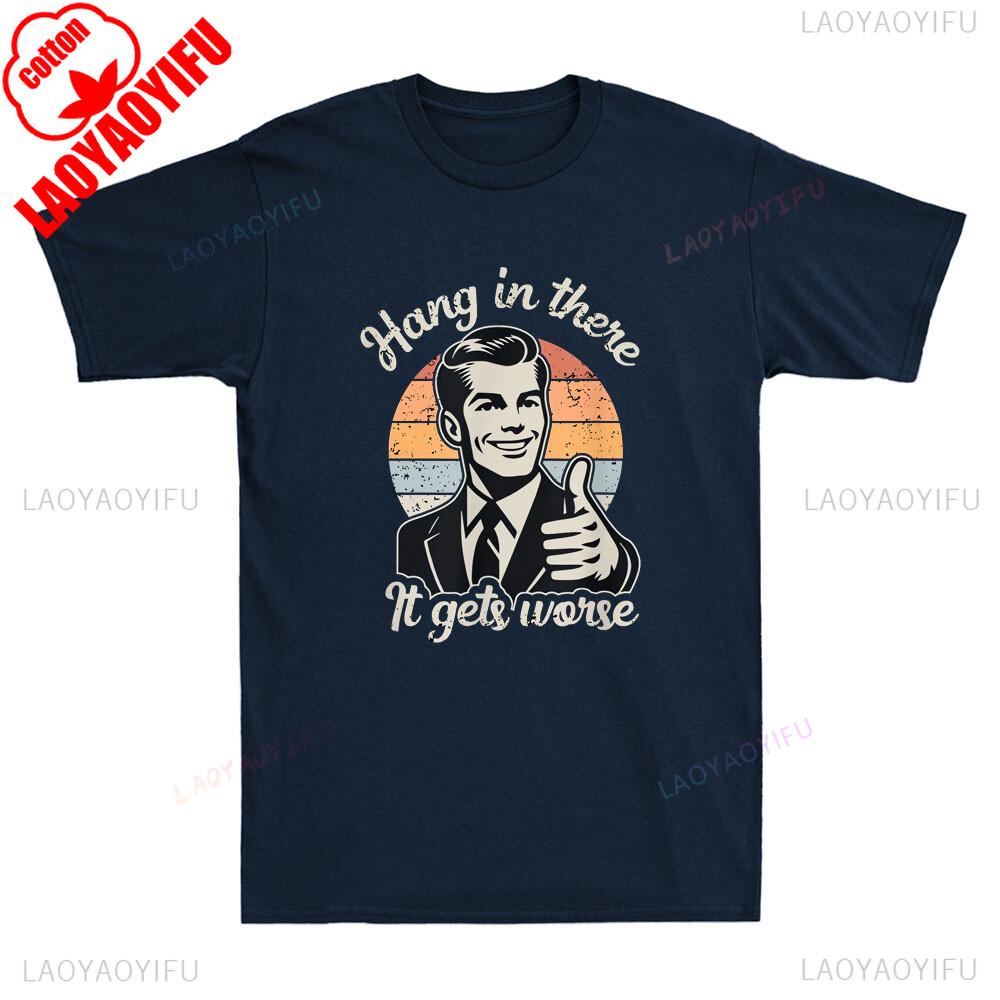 Hang in There It Gets Worse Funny Gentleman Sarcastic Humor Saying Mens Graphic Tshirts Funny Shirt Offensive Tee Cotton Tops