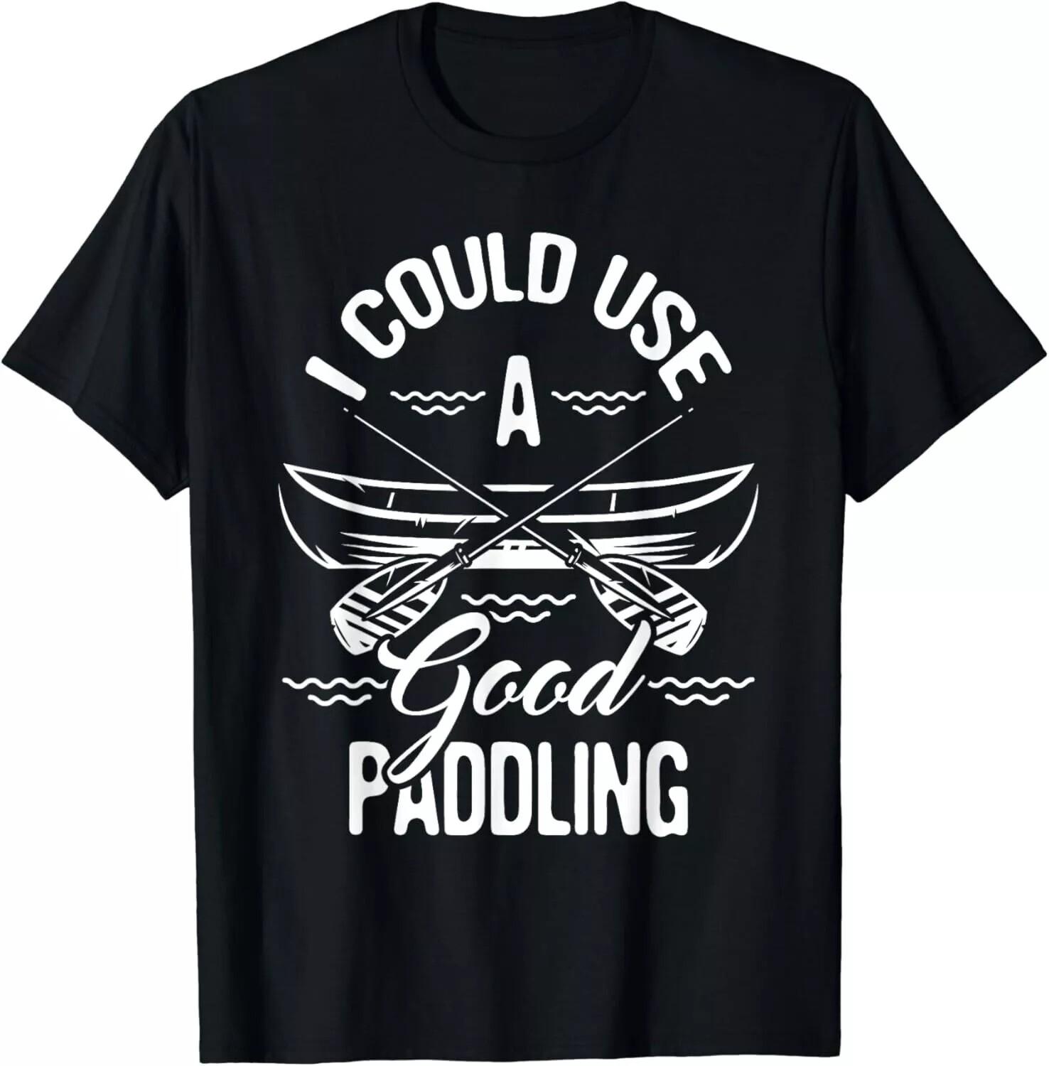 I Could Use A Good Paddling - Canoe Canoeing Paddle Gift Unisex T-Shirt XXL