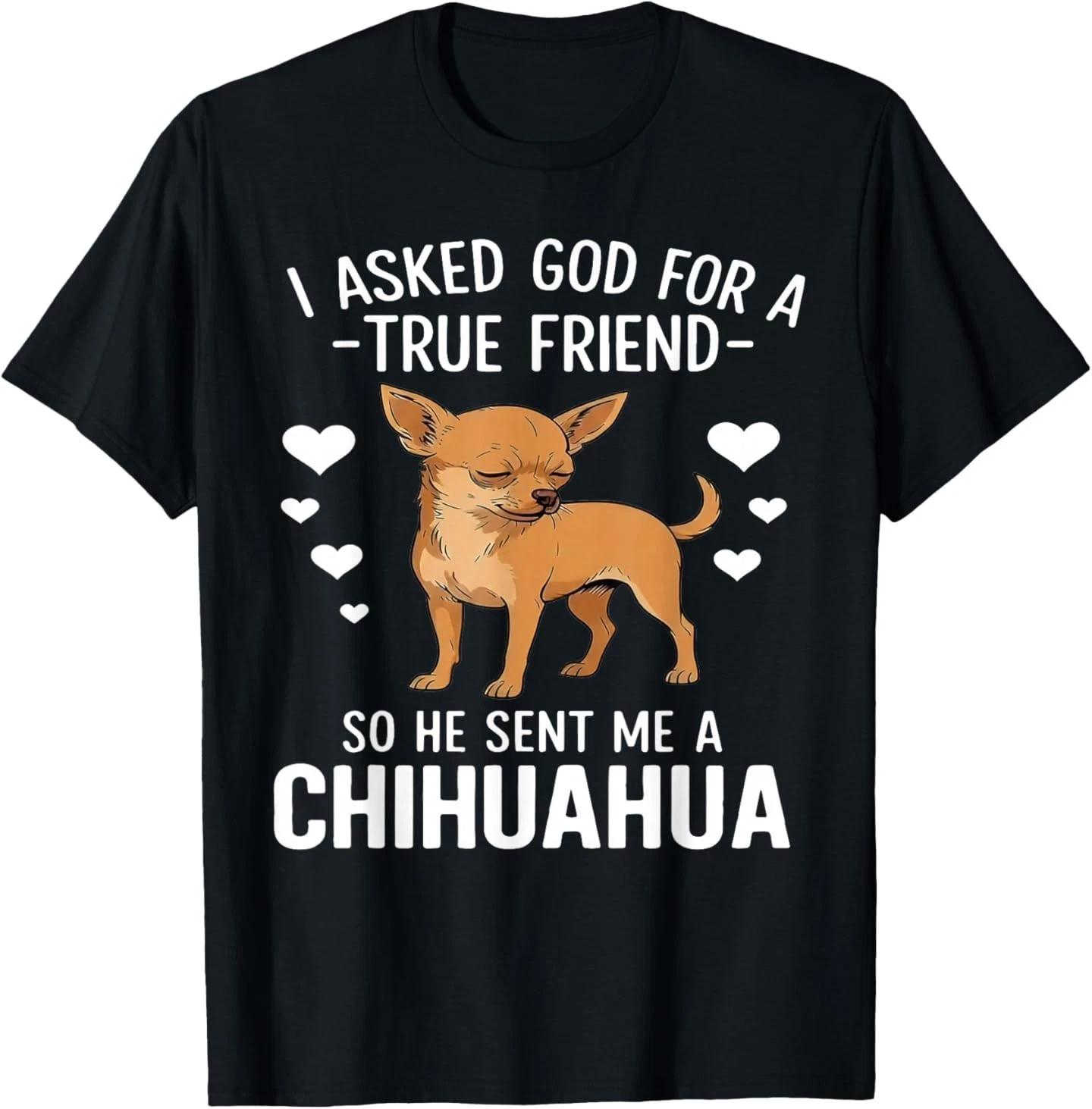 I Asked God for A True Friend So He Sent Me A Chihuahua T-Shirt S
