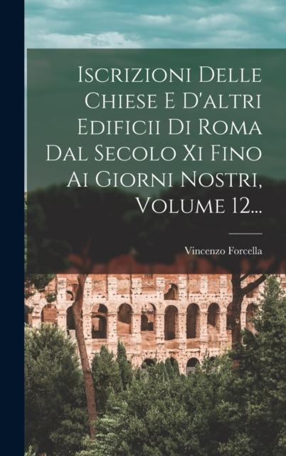 Bok Iscrizioni Delle Chiese E D'altri Edificii Di Roma Dal Secolo Xi Fino Ai Giorni Nostri Volume 12...