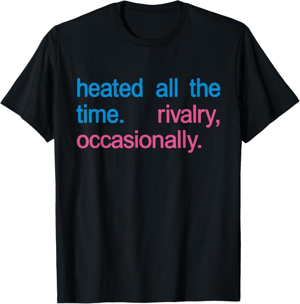 Heated All The Time Rivalry Occasionally Men Women T-Shirt