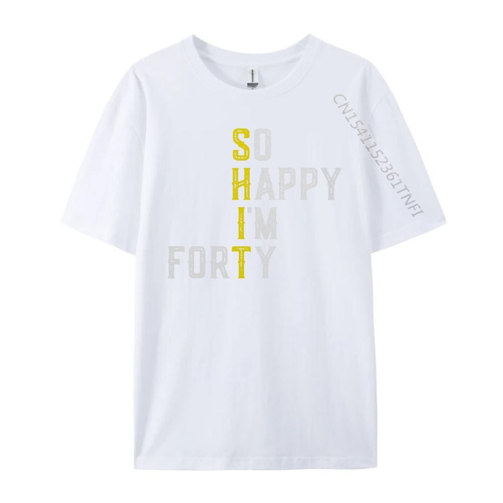 So Happy I M Forty Gag 40 Year Old Funny 40th Birthday Luxury T Shirt Men High Quality Luxury TShirt Fathers Day