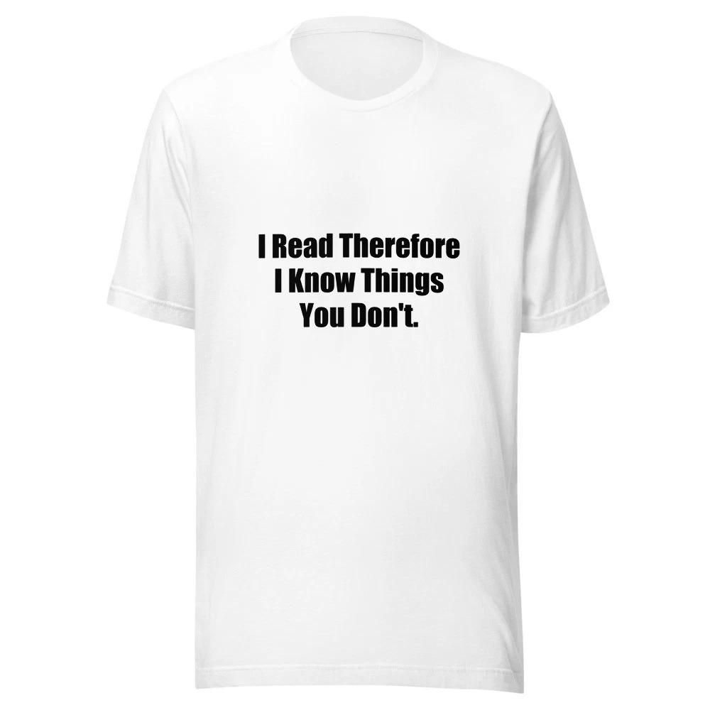 

I Read Therefore I Know Things You Dont Funny Book Lover T-Shirt 4XL