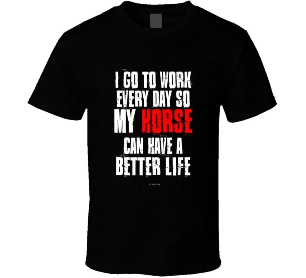

I Go To Work Everyday So My Horse Can Have A Better Life Funny Gift T Shirt S