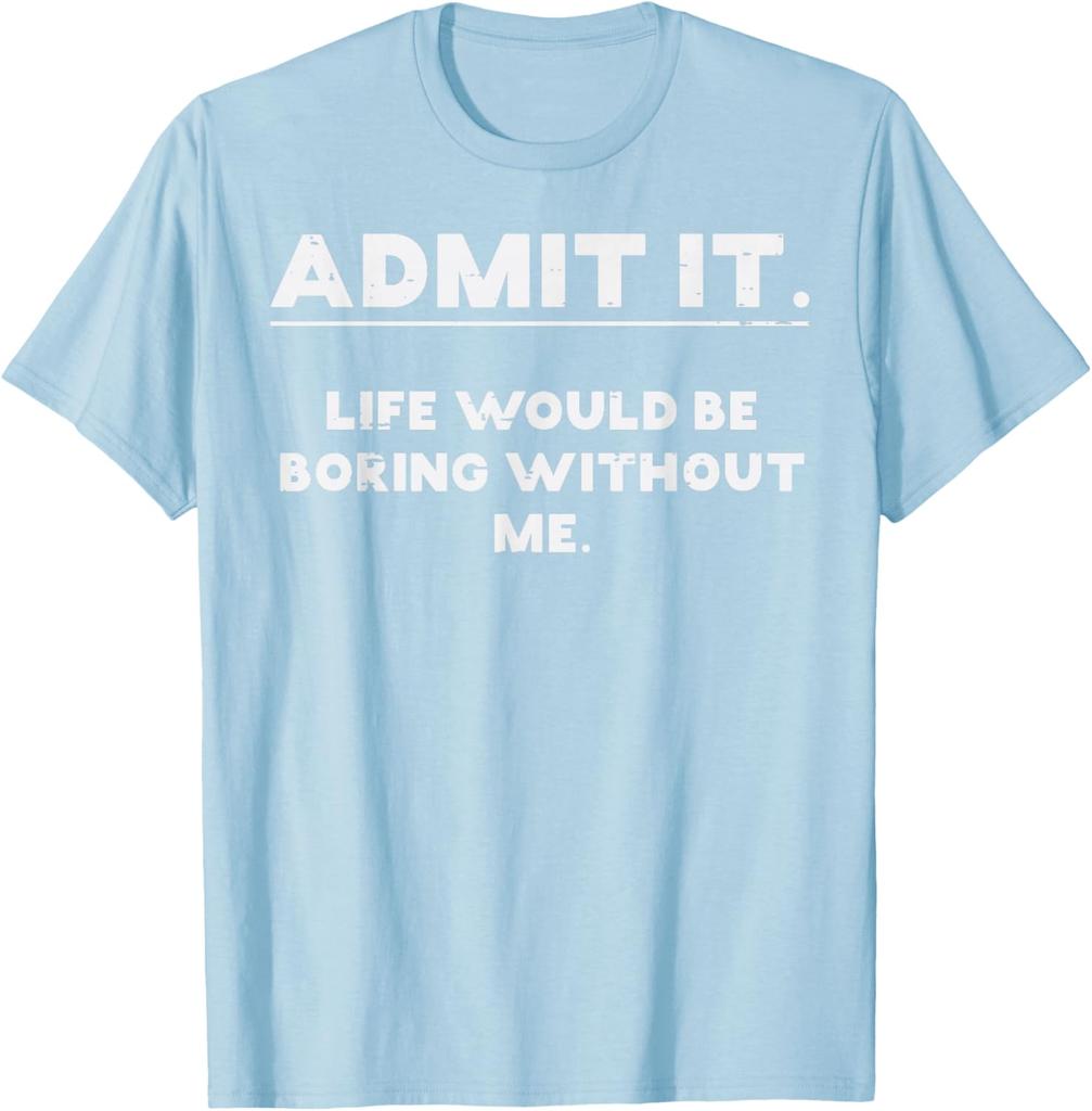 Admit It Life Would Be Boring Without Me Funny Graphic TShirt Cotton Casual Crewneck Tee