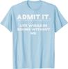 Admit It Life Would Be Boring Without Me Funny Graphic TShirt Cotton Casual Crewneck Tee