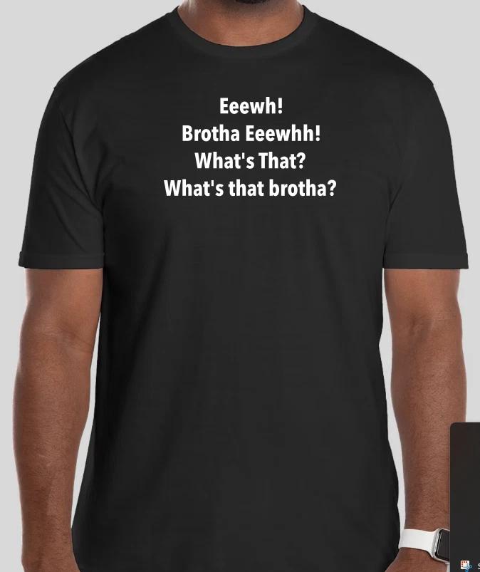 Eewh Brotha, what s that? Brotha, funny tshirt tee Instagram Shirt XXXXL
