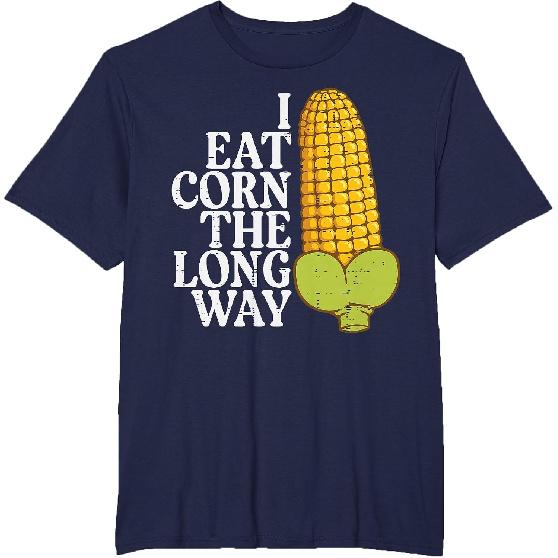 Inappropriate I Eat Corn Long Way Adult Humor Joke Women Men T-Shirt