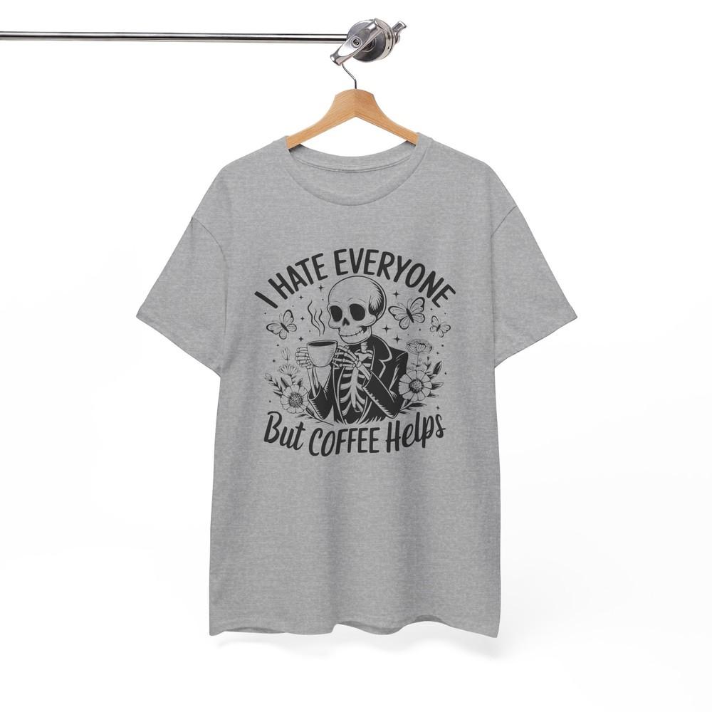All-Time Best Funny T-Shirt - A Must-Have I HATE EVERYONE But Coffee Helps