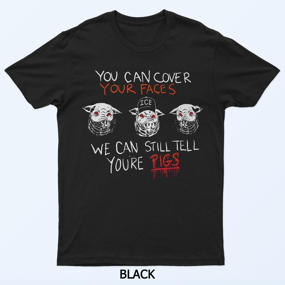

YOU CAN COVER YOUR FACES WE CAN STILL TELL YOU RE PIGS Funny T-Shirt S