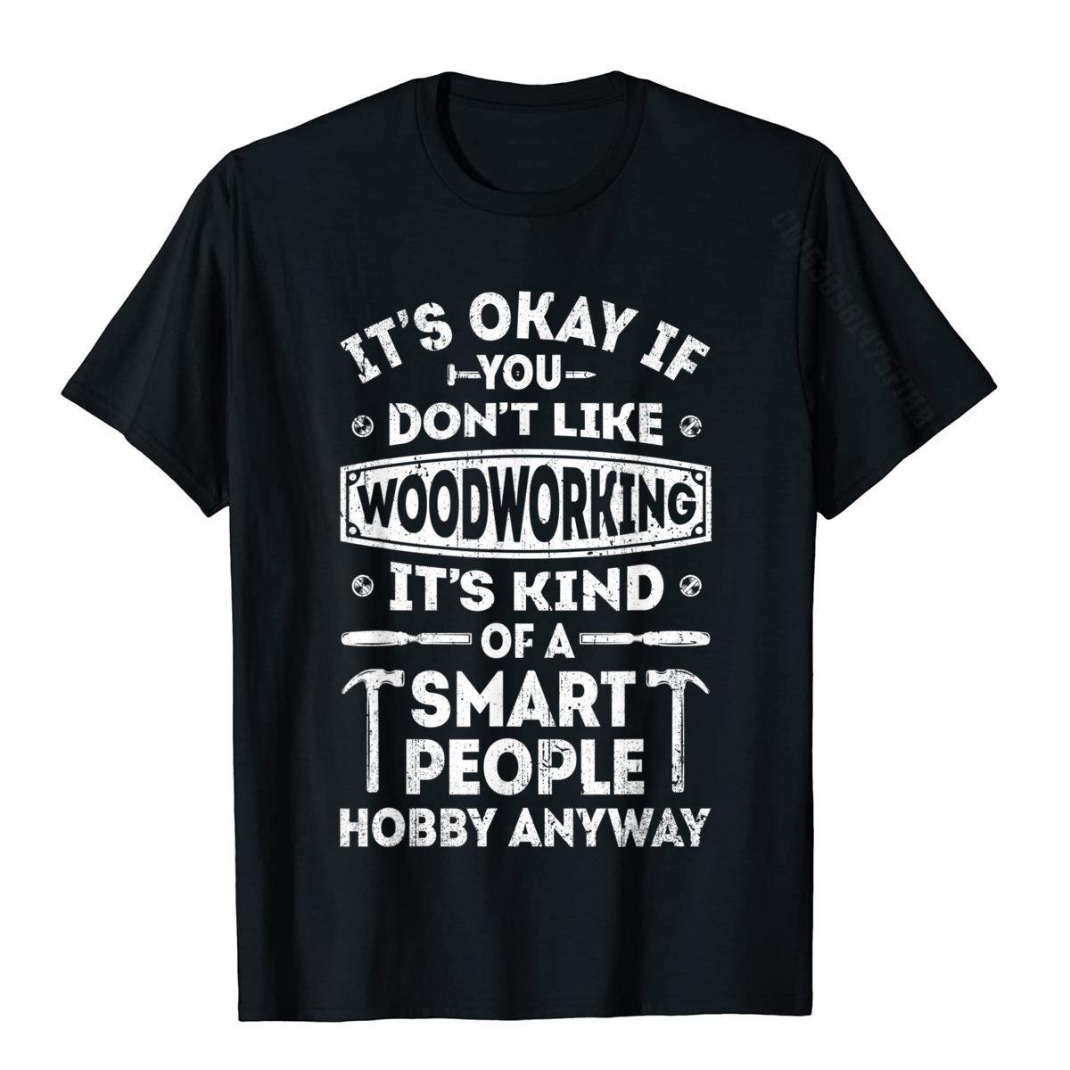 

It s Okay If You Don t Like Woodworking T Shirt Woodworker T-Shirt T Shirts Tops Tees For Male Cotton Printed Tshirts XS чорний