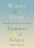Winter Grief, Summer Grace : Returning To Life After a Loved One Dies Kitabı