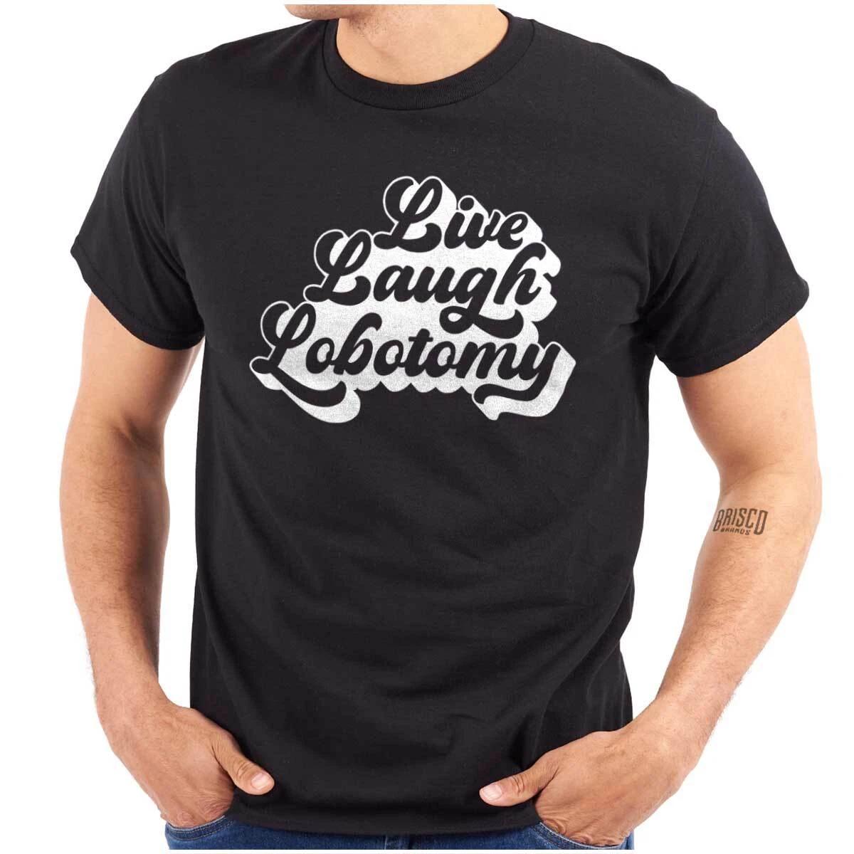 Funny Sarcastic Joke Live Laugh Lobotomy Womens or Mens Crewneck T Shirt Tee M