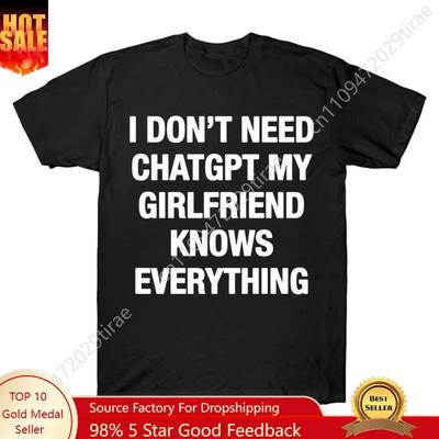 I Dont Need Chatgpt My Girlfriend Knows Everything Meme Tshirt For Men Women 100 Cotton T Shirts Short Sleeve Tops J27