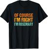 Of Course I'm Right I'm Rosemary Funny First Name Humor T-Shirt