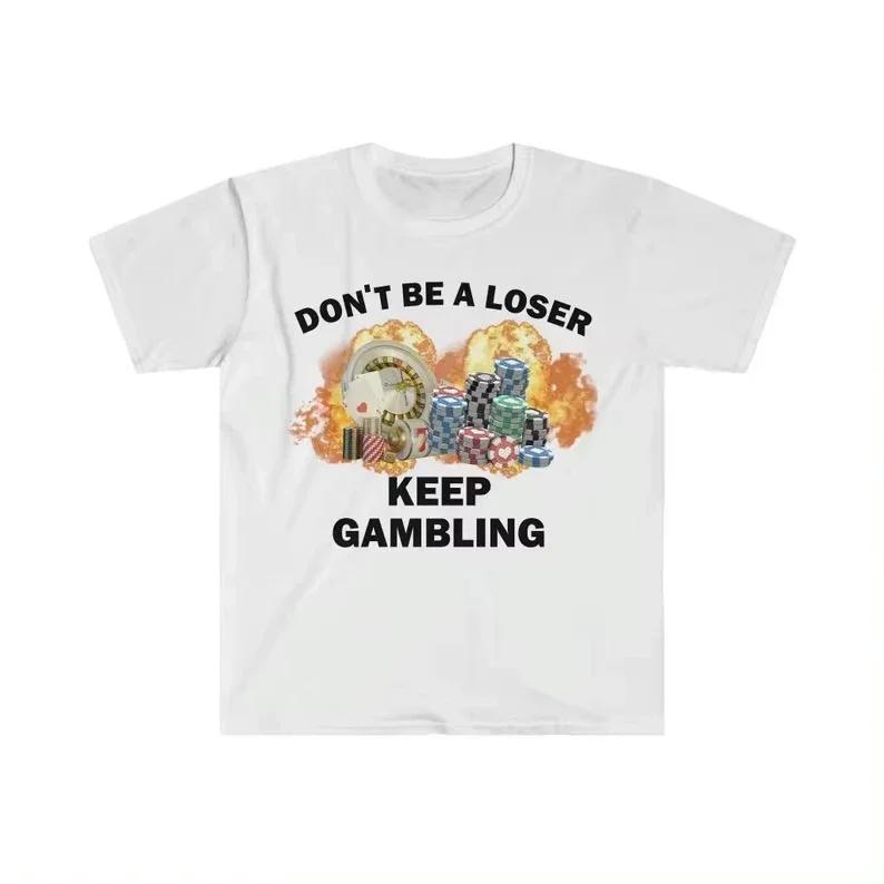 Dont Be A Loser Keep Gambling T Shirt Humor Tee Funny Gift Meme Unisexs And Unisexs Funny Cotton Tshirt Summer Clothing Tops