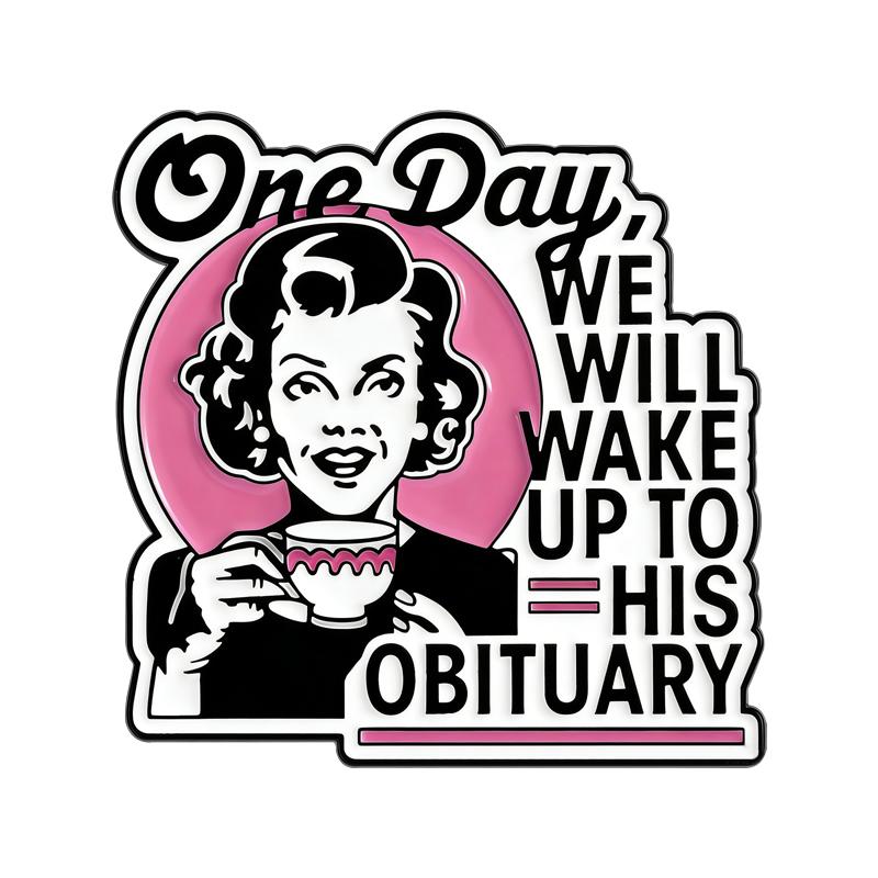 One Day We Will Wake Up To His Obituary Enamel Pin Retro Housewife Brooches Lapel Badge Jewelry Gifts