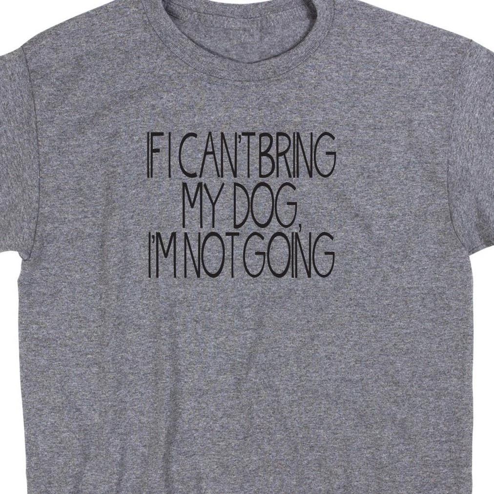 If I Can t Bring My Dog T Shirt Custom Geek Cute Funny Meme Puppy Lover Rescue S