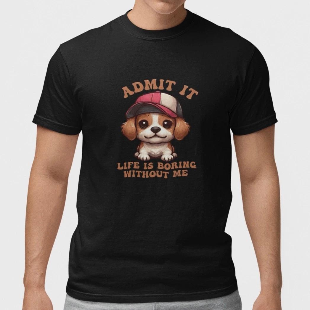 Funny Dog Shirt Admit It Life Is Boring Without Me Cute Puppy T-Shirt Pet Lover S