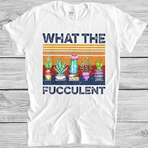 What The Fucculent Succulent Cactus Funny Meme Vintage Gift Tee T Shirt 4005 M