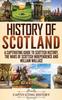 The History of Scotland : A Captivating Guide To Scottish History, the Wars of Scottish Independence and William Wallace Book