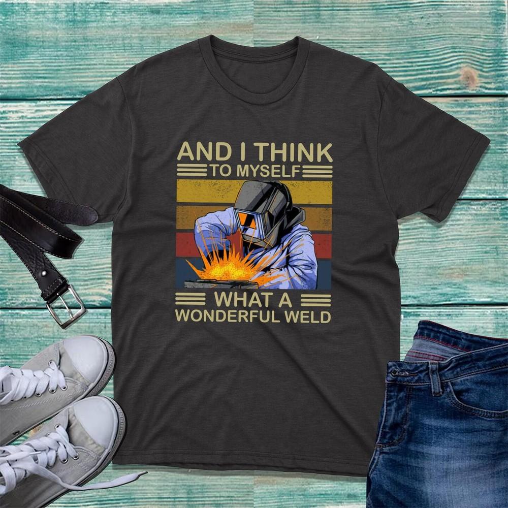 And I Think To Myself What A Wonderful Weld TShirt Retro Welders Funny Joke Top