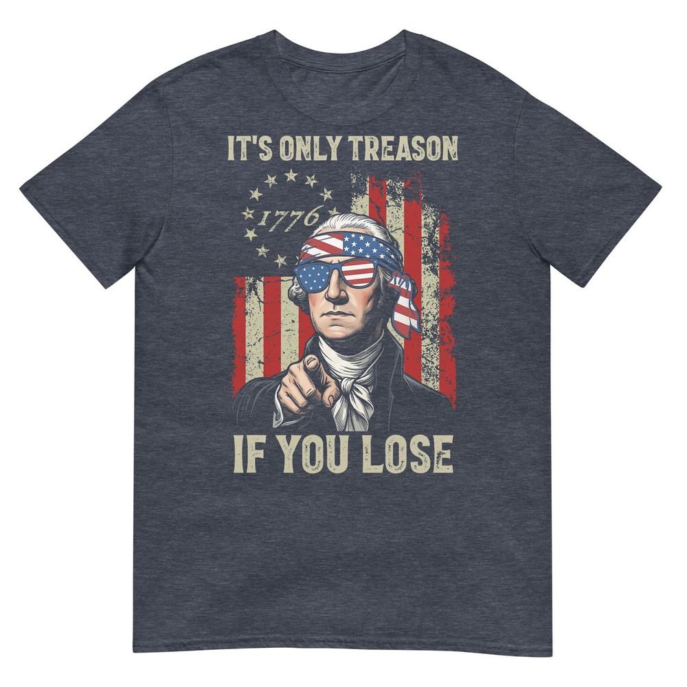 Its Only Treason If You Lose Funny 4th Of July Patriotic TShirt