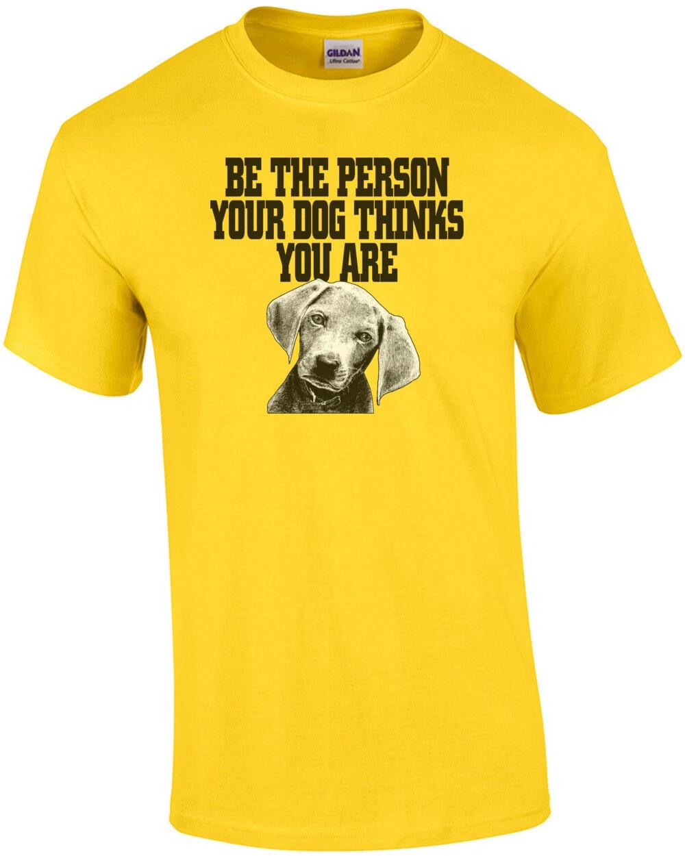 Be The Person Your Dog Thinks You Are T-Shirt 2XL