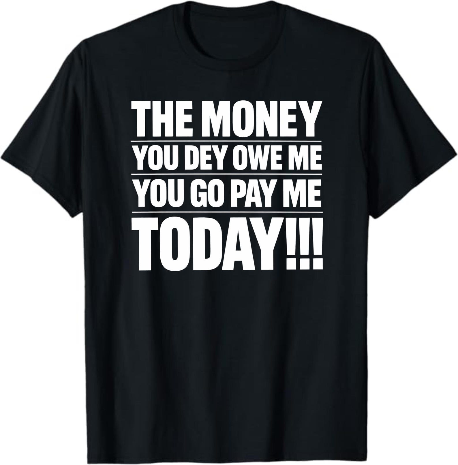 The Money You Dey Owe Me You Go Pay Me Today T-Shirt, Funny Nigerian Pidgin Quote Gift, Bold Statement Graphic Tee XL