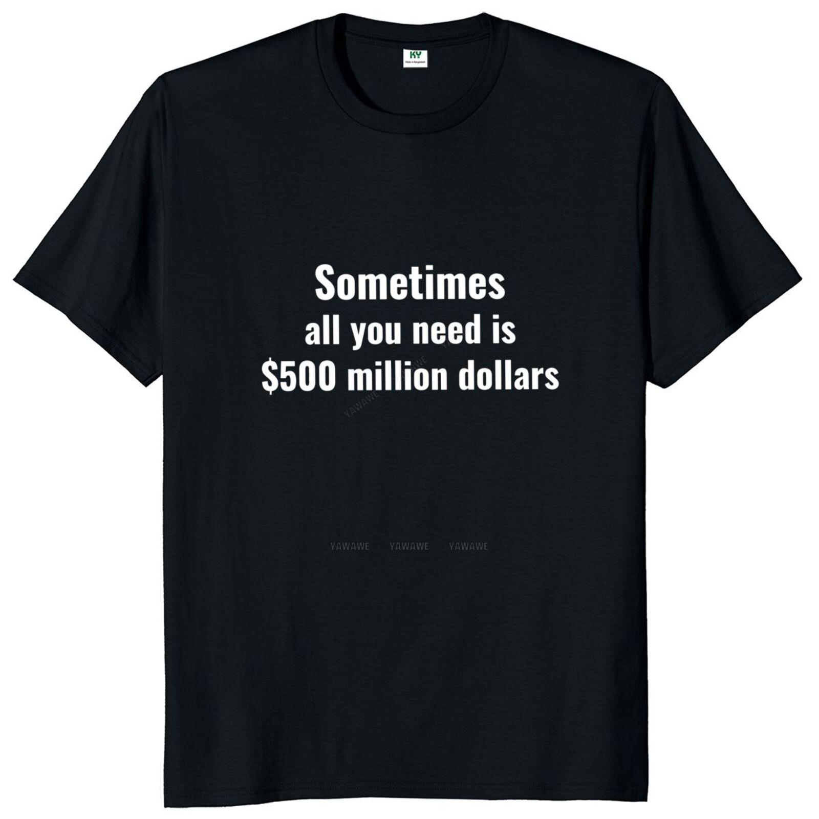 Sometimes All You Need Is 500 Million Dollars T Shirt Funny Sayings Humor Jokes Short Sleeve Cotton Unisex Casual Tshirt S