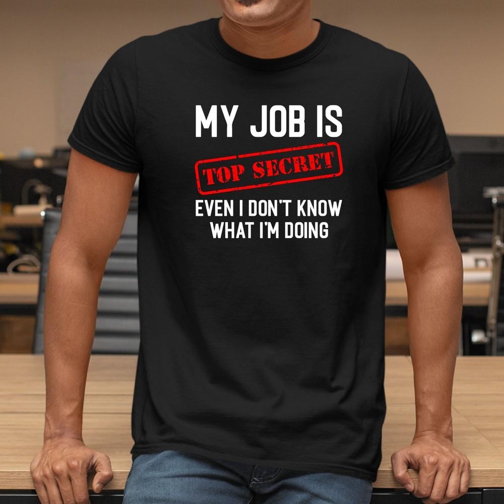 My Job Is Top Secret Even I Don t Know What I m Doing T-Shirt Printed Unisex Tee Unisex T-Shirt S
