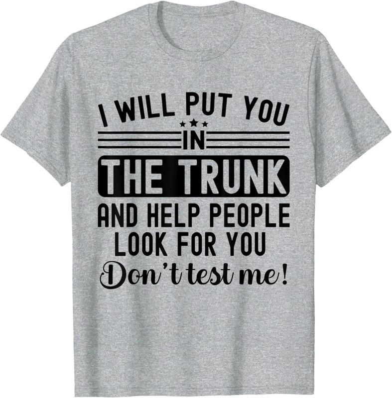 

I Will Put You In The Trunk And Help People Funny Unisex T-Shirt 4XL