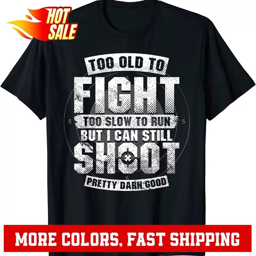 Too Old To Fight Too Slow To Run But I Can Still Shoot TShirt Unisex T-Shirt XL