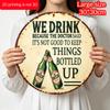 2D Flat, 1pc Vintage Beer Humor Metal Sign "We Drink Because The Doctor Said It's Not Good to Keep Things Bottled Up" - Durable Round Aluminum Wall