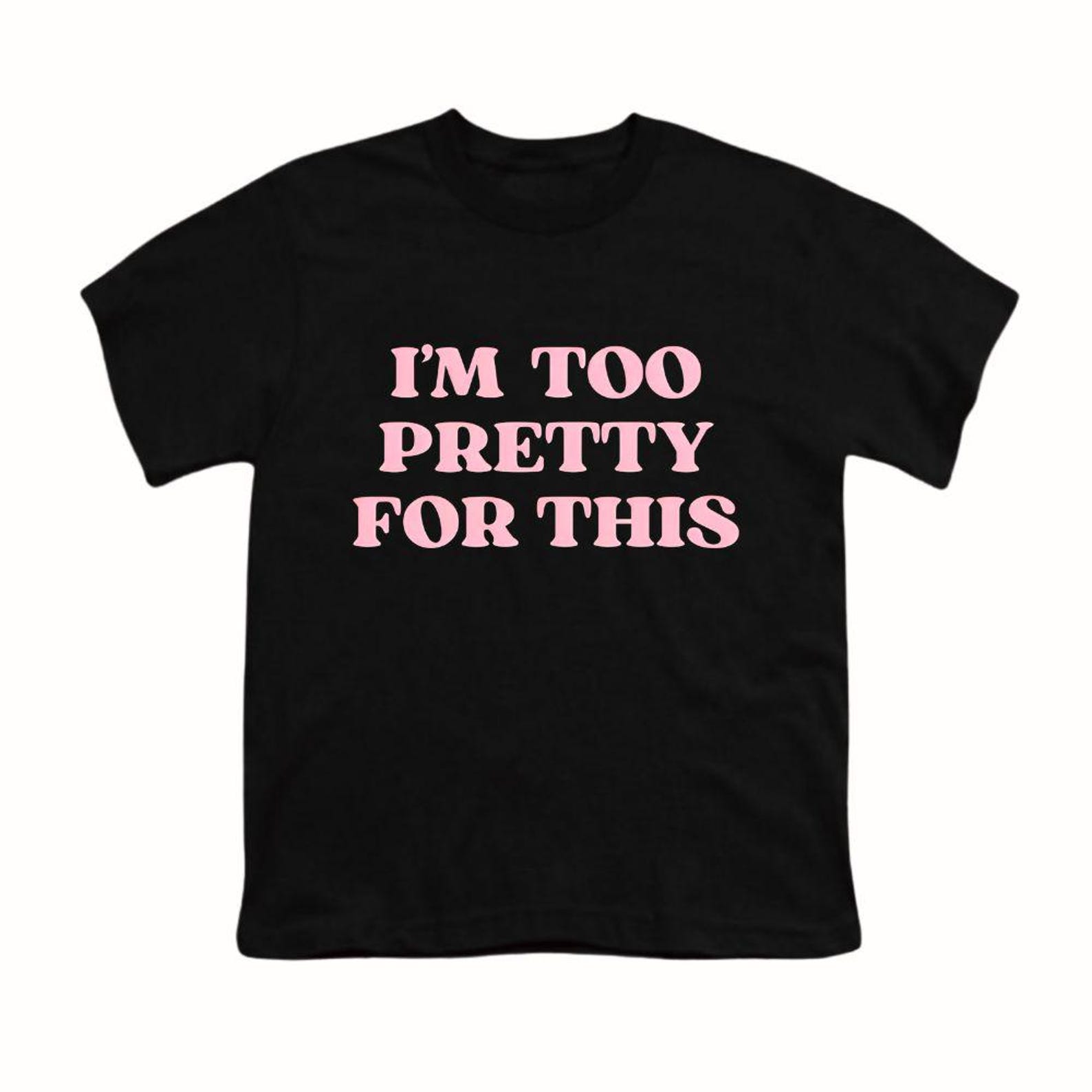 I m Too Pretty For This Funny Shirt | Sarcastic Graphic Tee | Trendy Top L