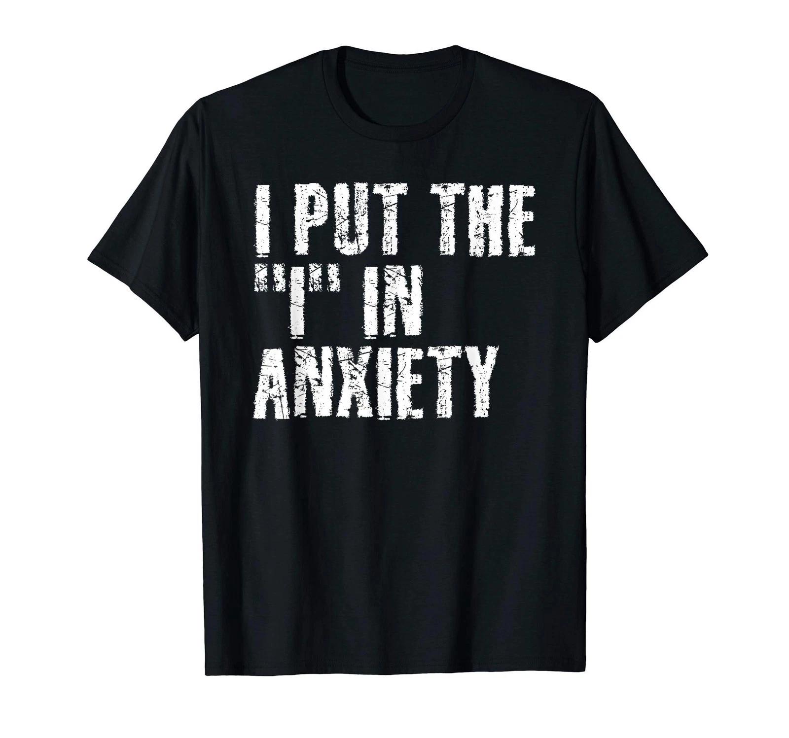 I PUT THE I IN ANXIETY Funny Adult Humor Gift Idea T-Shirt S