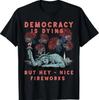 Funny Democracy Is Dying But Hey Nice Fireworks 4th Of July TEE Shirt