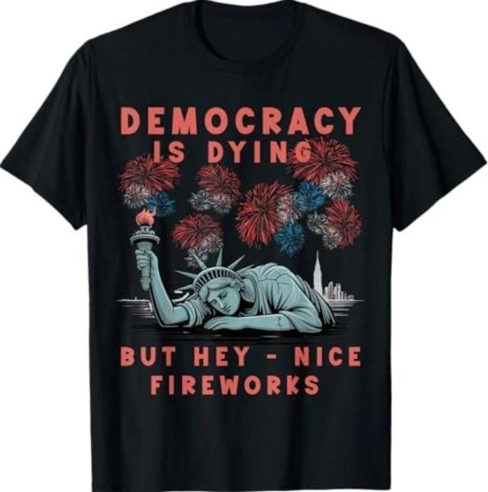 

Funny Democracy Is Dying But Hey Nice Fireworks 4th Of July TEE Shirt S