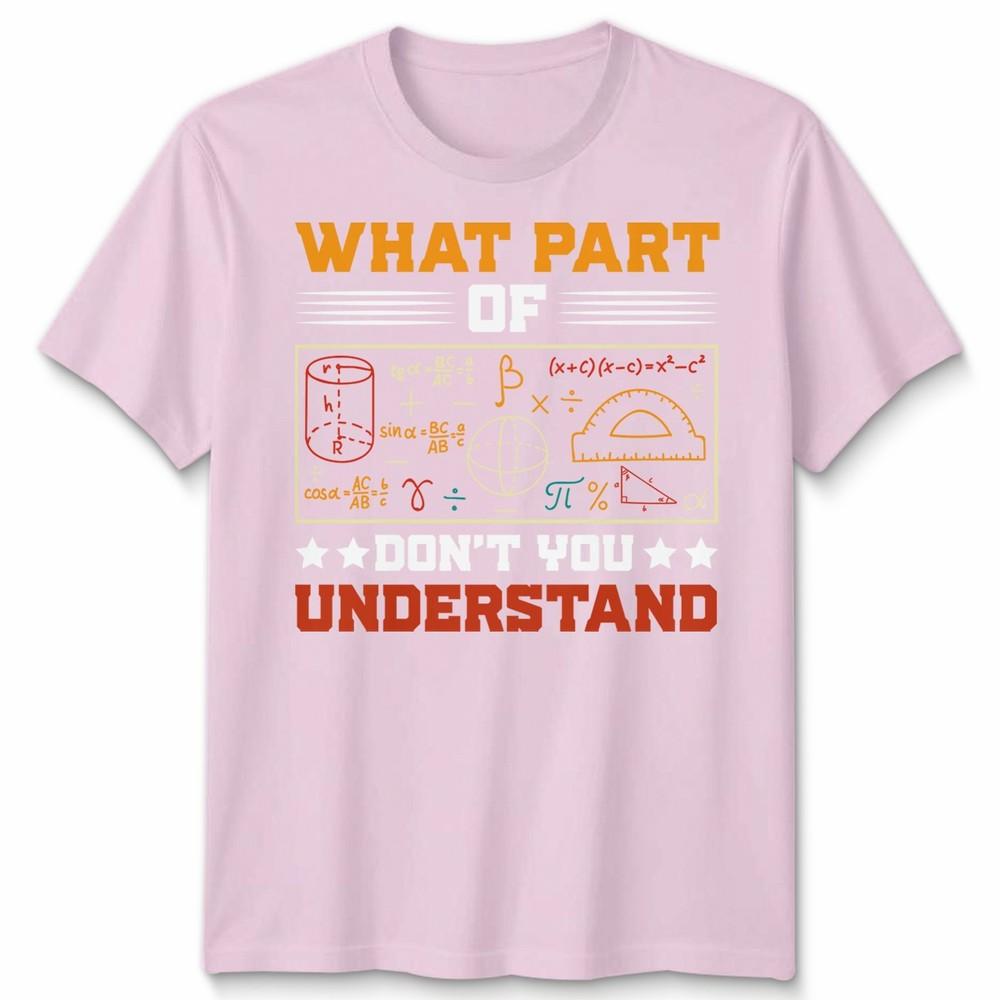 What Part Of Dont You Understand Mathematics Education Unisexs T Shirt Unisexs Tee