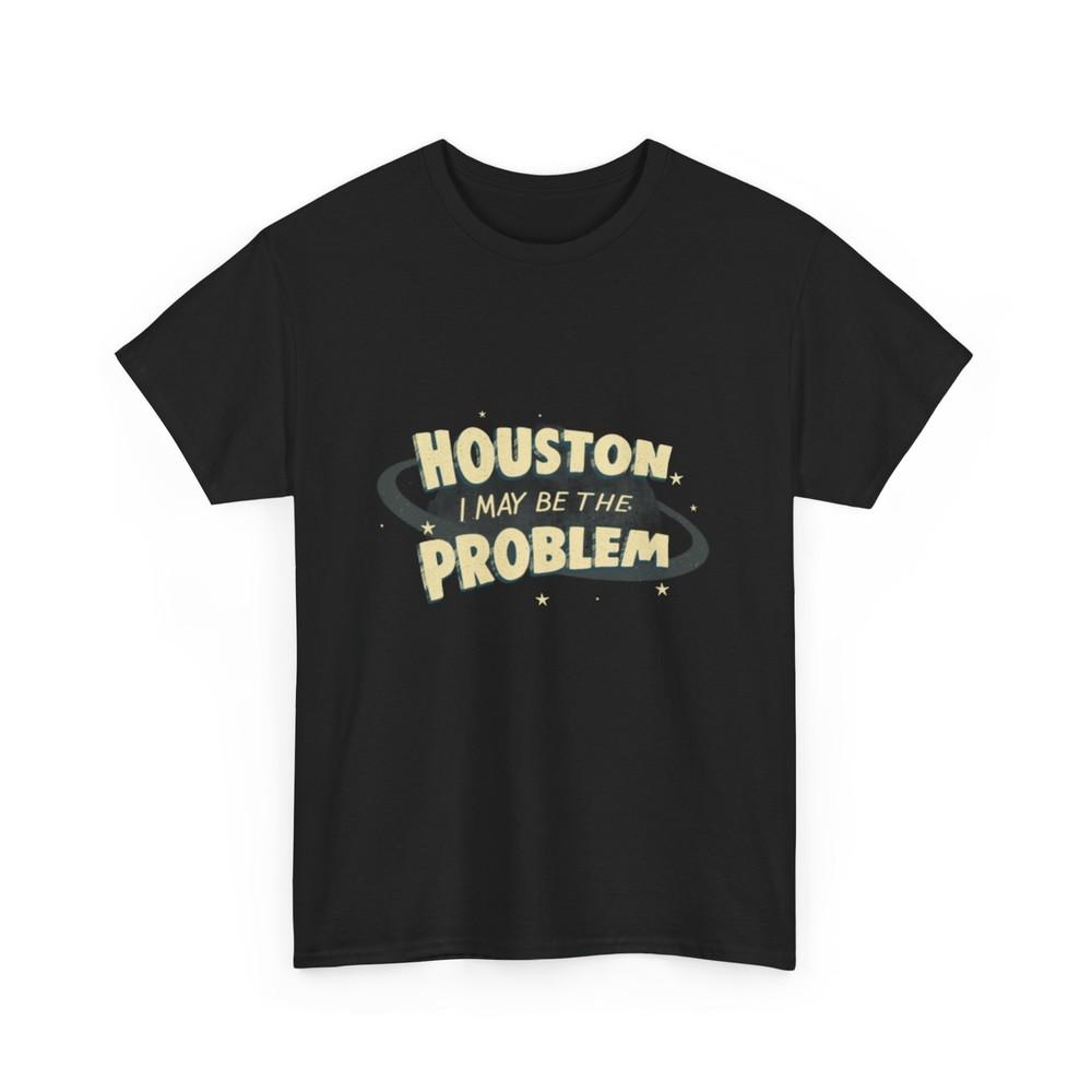 Houston I may be the problem T-Shirt