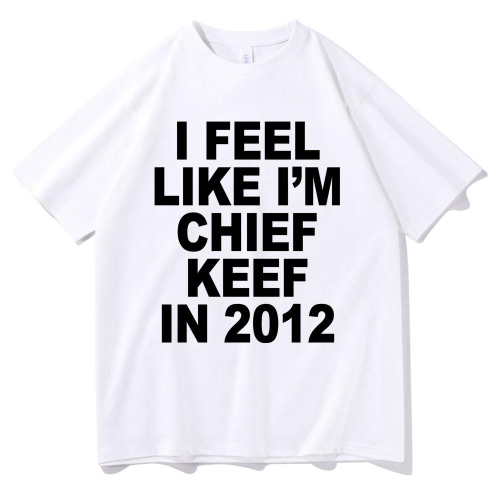 I Feel Like Im Chief Keef in 2012 Graphic Print Tshirt Funny Rap Meme Tshirt Men Hip Hop Oversized T Shirts Mens Cotton Tees
