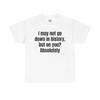 I May Not Go Down In History Shirt - Funny Unisex Cotton Tee, Meme Tshirt