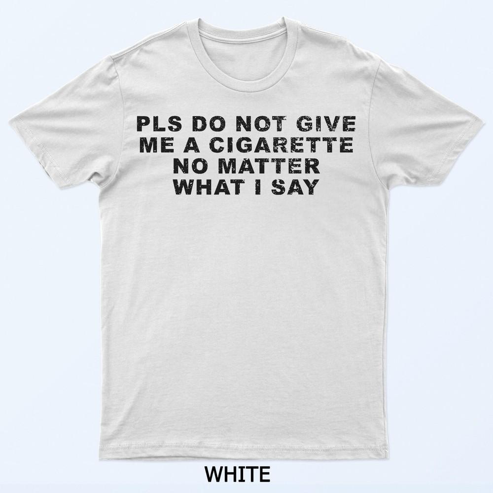 

Please Do Not Give Me A Cigarette No Matter What I Say Funny T-Shirt M