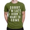 Sorry Im Late I didnt Want To Come Unisex T Shirt Funny Tee Shirt Short Sleeve Round Neck TShirt 100 Cotton Gift Idea Clothing