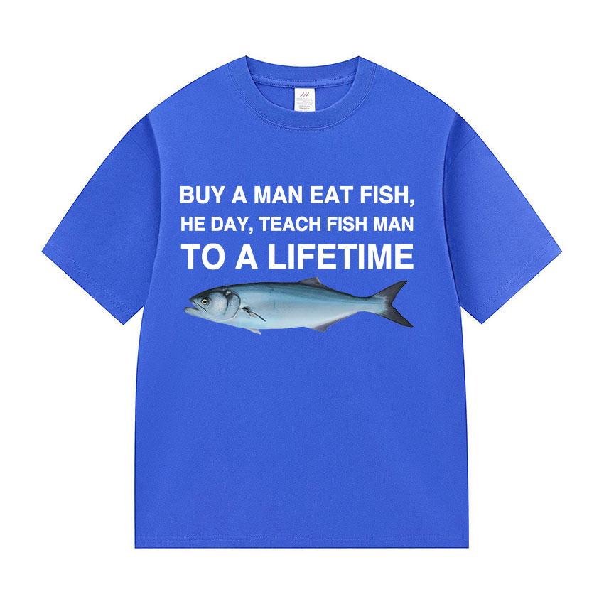 Funny Buy A Man Eat Fish He Day Teach Fish Man To A Lifetime Meme Tee Shirts Men's Women Casual 100% Cotton Short Sleeve T-shirt