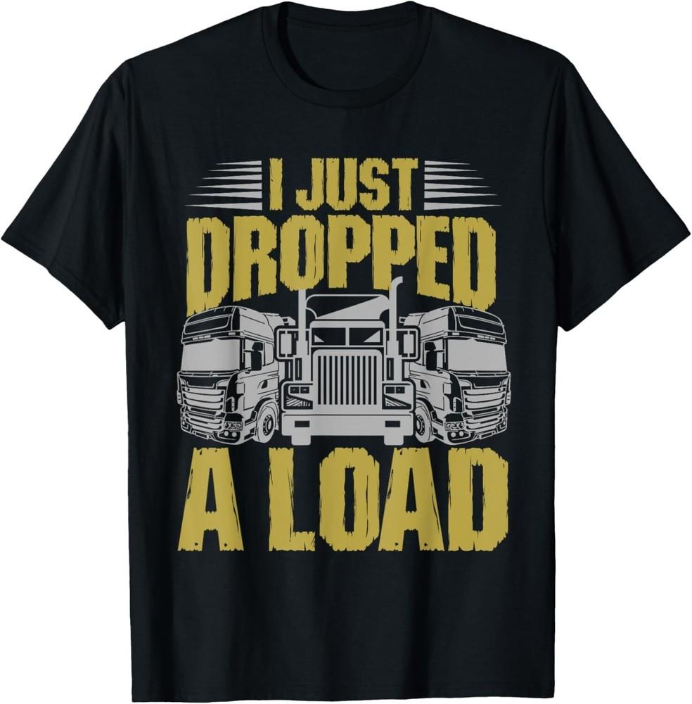 

I Just Dropped A Load Funny Trucker Tee Gift Unisex T-Shirt 2XL
