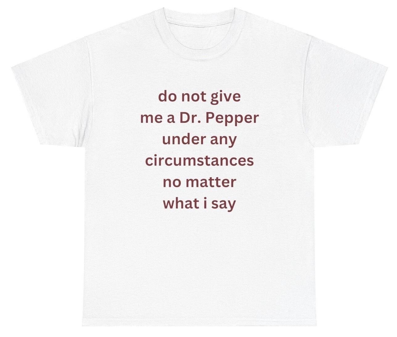 

Do Not Give Me A Dr Pepper T Shirt Funny Soda Addict Lover Meme Humor Gift Tee 4XL