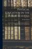 The Physical Education In the Public Schools : An Eclectic System of Exercises, Including the Delsartean Principles of Execution and Expression Book
